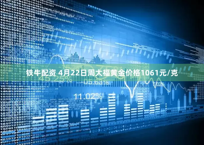 铁牛配资 4月22日周大福黄金价格1061元/克