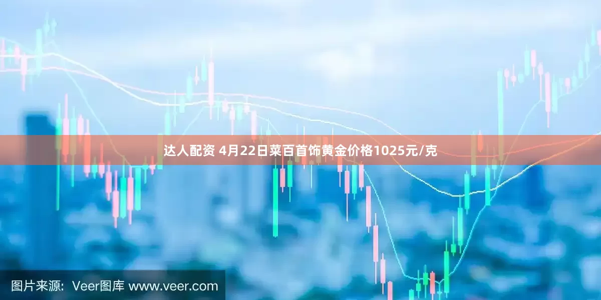 达人配资 4月22日菜百首饰黄金价格1025元/克