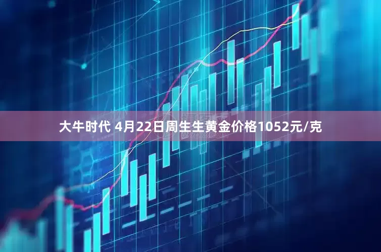 大牛时代 4月22日周生生黄金价格1052元/克