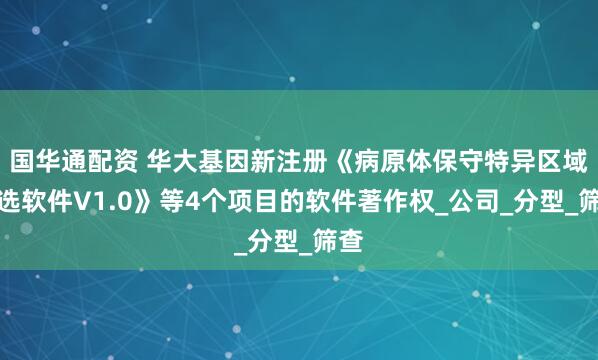 国华通配资 华大基因新注册《病原体保守特异区域筛选软件V1.0》等4个项目的软件著作权_公司_分型_筛查