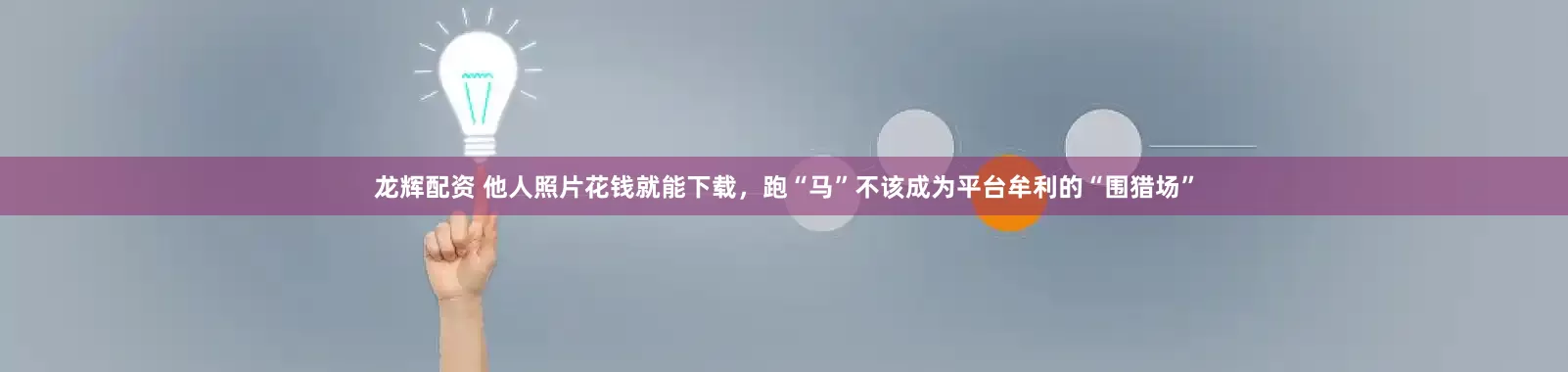 龙辉配资 他人照片花钱就能下载，跑“马”不该成为平台牟利的“围猎场”