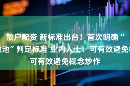 散户配资 新标准出台！首次明确“全固态电池”判定标准 业内人士：可有效避免概念炒作