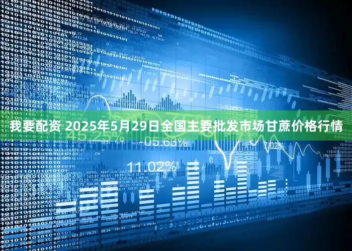 我要配资 2025年5月29日全国主要批发市场甘蔗价格行情
