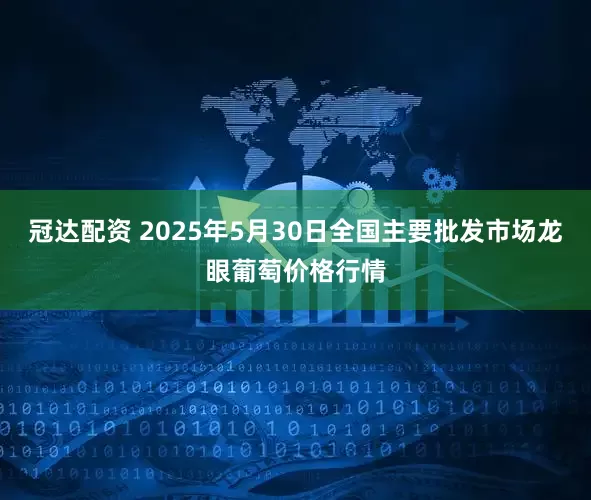 冠达配资 2025年5月30日全国主要批发市场龙眼葡萄价格行情