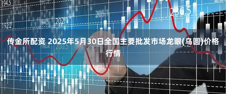传金所配资 2025年5月30日全国主要批发市场龙眼(乌圆)价格行情