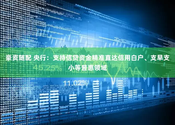 豪资随配 央行：支持信贷资金精准直达信用白户、支早支小等普惠领域