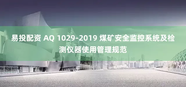 易投配资 AQ 1029-2019 煤矿安全监控系统及检测仪器使用管理规范