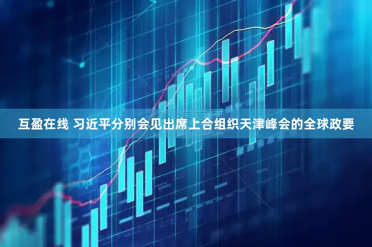 互盈在线 习近平分别会见出席上合组织天津峰会的全球政要