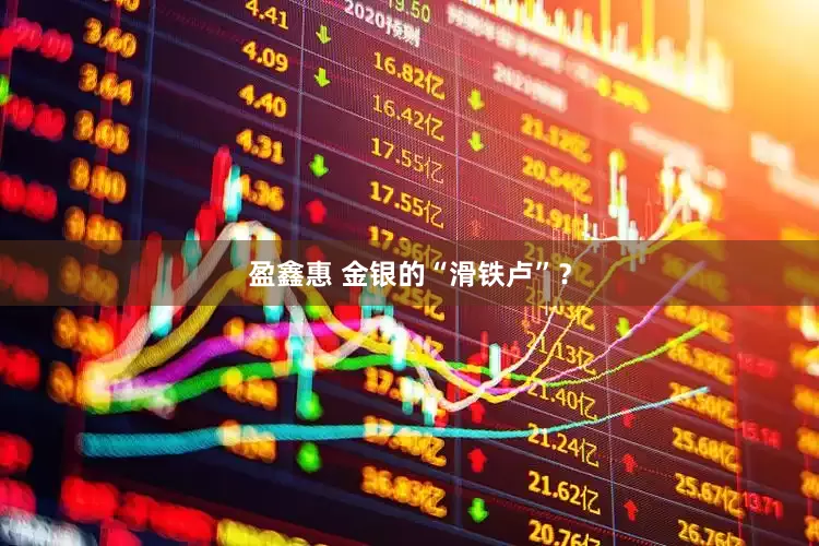 盈鑫惠 金银的“滑铁卢”？