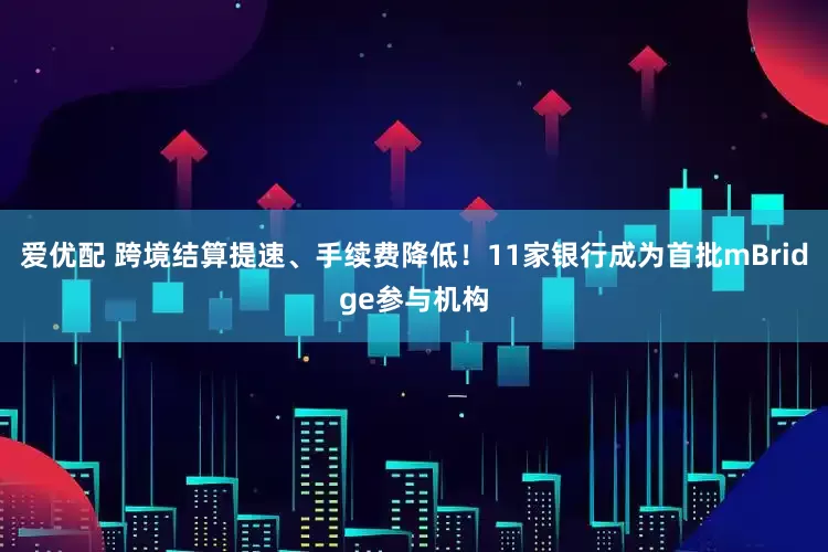 爱优配 跨境结算提速、手续费降低！11家银行成为首批mBridge参与机构